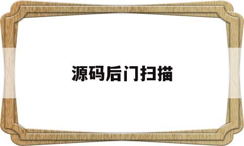 源码后门扫描(源代码扫描工具)