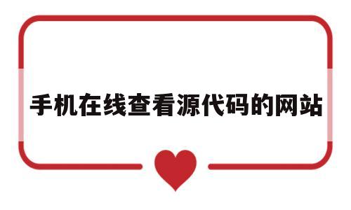 手机在线查看源代码的网站(手机在线查看源代码的网站是什么)