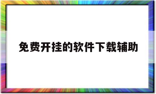 免费开挂的软件下载辅助(免费开挂的软件下载辅助器)