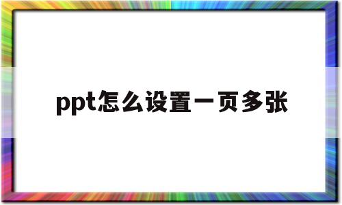 ppt怎么设置一页多张(ppt怎么设置一页一起出来)