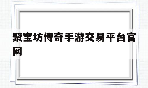 聚宝坊传奇手游交易平台官网(聚宝坊传奇手游交易平台官网网址)