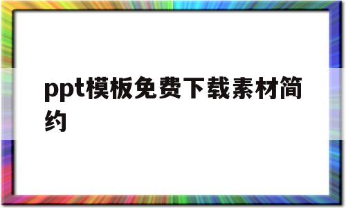 ppt模板免费下载素材简约(ppt模板免费下载完整版免费简约)
