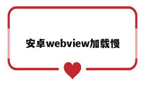 安卓webview加载慢(webview加载速度优化)