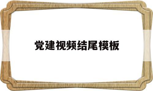 党建视频结尾模板(党建视频结尾模板大全)