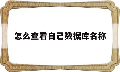 怎么查看自己数据库名称(如何知道自己的数据库名称)