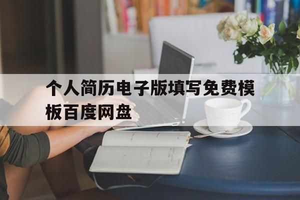 个人简历电子版填写免费模板百度网盘的简单介绍