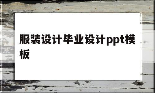 服装设计毕业设计ppt模板(服装设计毕业设计ppt模板免费下载)