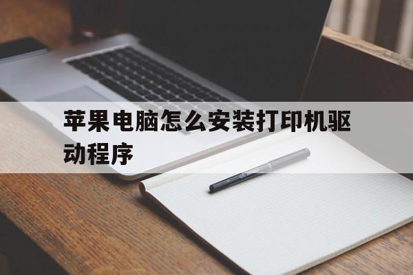 苹果电脑怎么安装打印机驱动程序(苹果电脑怎么安装打印机驱动程序软件)