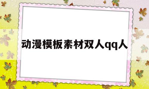 动漫模板素材双人qq人(动漫模板素材双人人物图片)