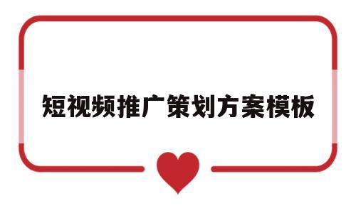 短视频推广策划方案模板(短视频推广策划方案模板怎么写)