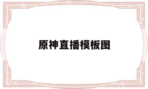 原神直播模板图(原神直播模板图片大全)