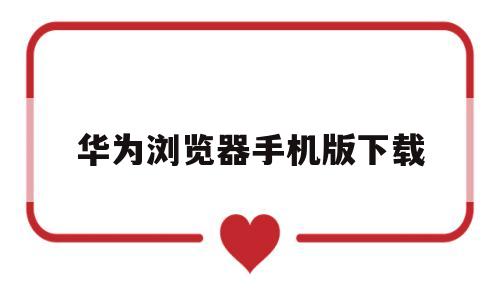 华为浏览器手机版下载(华为浏览器手机下载安装绿色资源网)