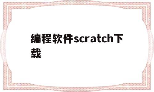 编程软件scratch下载(电脑编程软件scratch下载)