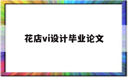 花店vi设计毕业论文(毕业设计花店vi的目的及意义)