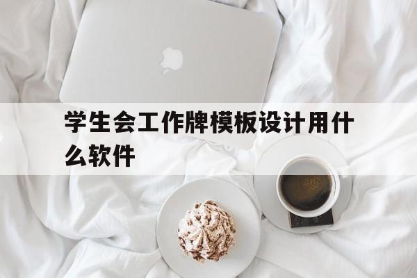 学生会工作牌模板设计用什么软件(学生会的工作牌制作)
