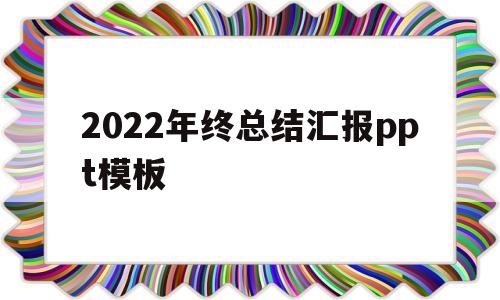 2022年终总结汇报ppt模板(2022年终总结汇报ppt模板43)