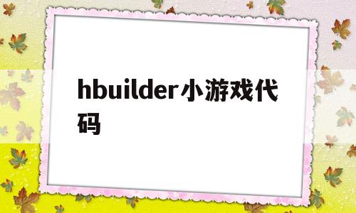 hbuilder小游戏代码(hbuilder代码怎么运行)