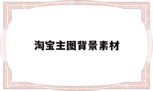 淘宝主图背景素材(淘宝主图背景素材图片)