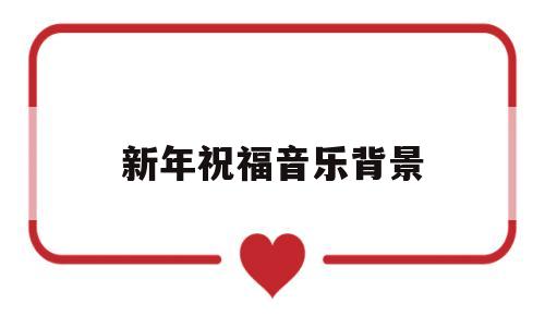 新年祝福音乐背景(新年祝福音乐背景纯音乐)