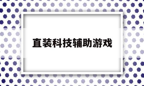 直装科技辅助游戏(直装科技辅助游戏暗区突围)
