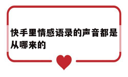 快手里情感语录的声音都是从哪来的(快手里情感语录的声音都是从哪来的呢)