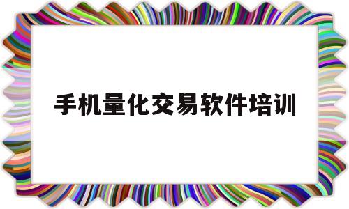 手机量化交易软件培训(手机量化交易软件哪个好)