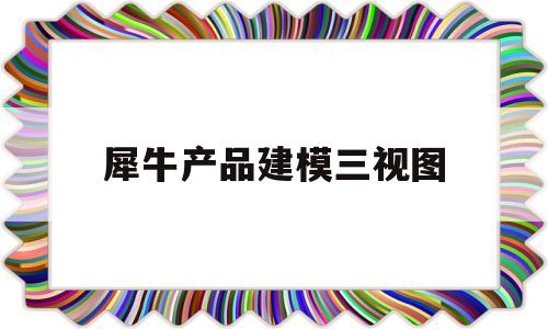 犀牛产品建模三视图(犀牛产品建模三视图教程)