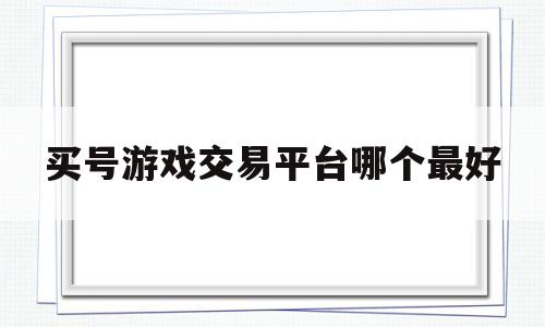 买号游戏交易平台哪个最好的简单介绍
