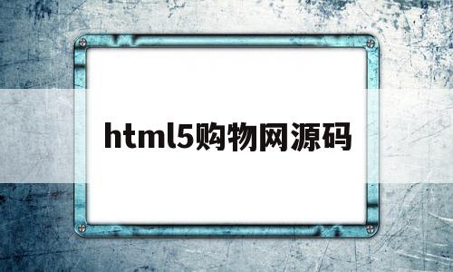 html5购物网源码(html5购物网站代码)
