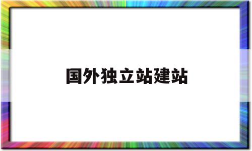 国外独立站建站(海外独立站要怎么运营)