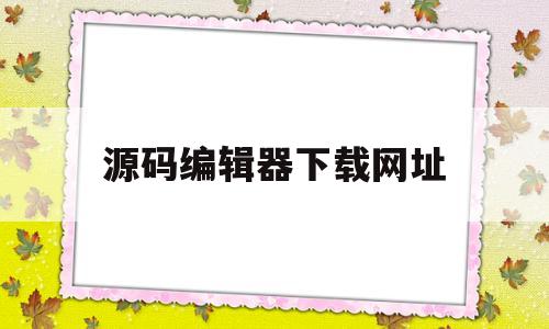 源码编辑器下载网址(源码编辑器app下载安卓版)