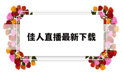 佳人直播最新下载(佳人直播最新下载苹果版)