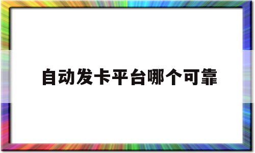 自动发卡平台哪个可靠(自动发卡平台是什么意思)