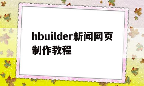 关于hbuilder新闻网页制作教程的信息
