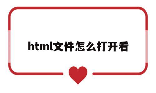 html文件怎么打开看(html文件怎么打开网页)