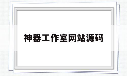 神器工作室网站源码(神奇的工作室网站源码)
