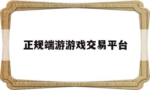 正规端游游戏交易平台(端游游戏交易平台排行榜)