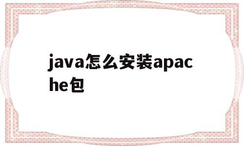 关于java怎么安装apache包的信息