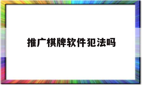 推广棋牌软件犯法吗(推广棋牌能赚很多钱吗)