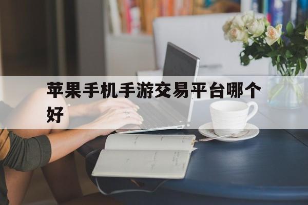 苹果手机手游交易平台哪个好(苹果手机手游交易平台哪个好用)