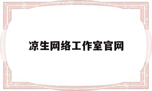 凉生网络工作室官网(凉生网络工作室官网下载)