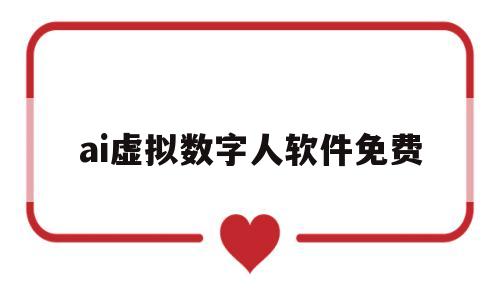 包含ai虚拟数字人软件免费的词条
