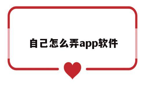 自己怎么弄app软件(app怎么自己制作软件)