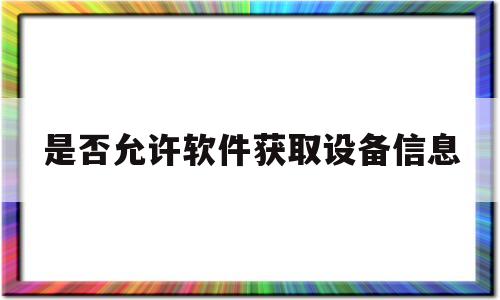 是否允许软件获取设备信息(是否允许软件访问你设备上的照片)