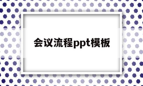 会议流程ppt模板(ppt会议流程模板制作)