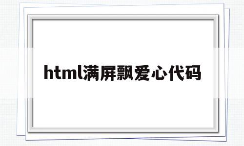 html满屏飘爱心代码(html满屏飘爱心代码链接)
