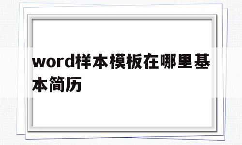word样本模板在哪里基本简历(样本模板在哪word2016)