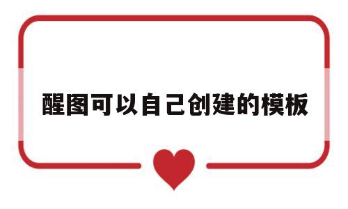 醒图可以自己创建的模板(醒图自己创建的模板怎么命名)