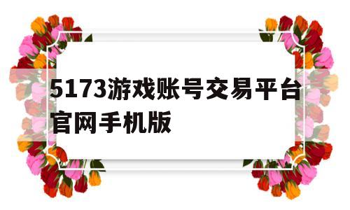 5173游戏账号交易平台官网手机版(5173游戏帐号交易平台游戏帐号交易,网络游戏帐号交易)