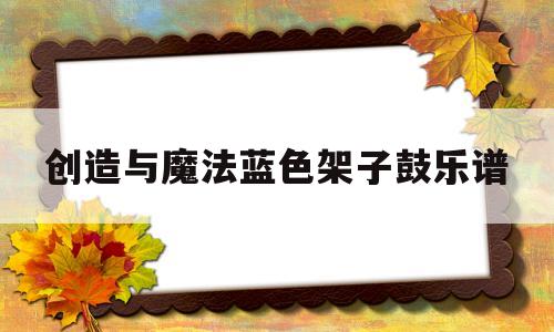 创造与魔法蓝色架子鼓乐谱(创造与魔法架子鼓演奏)